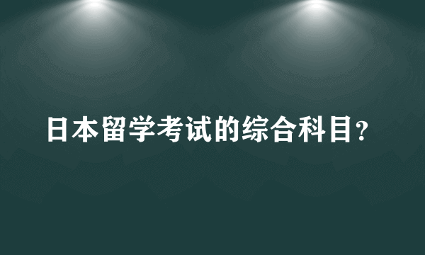 日本留学考试的综合科目？