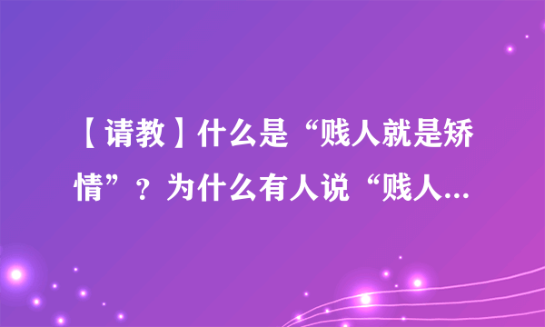 【请教】什么是“贱人就是矫情”？为什么有人说“贱人就是矫情”？这句话出自哪里？