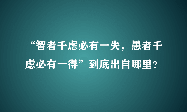 “智者千虑必有一失，愚者千虑必有一得”到底出自哪里？