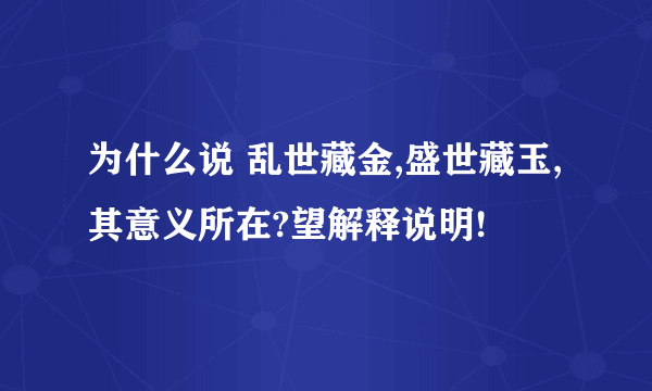 为什么说 乱世藏金,盛世藏玉,其意义所在?望解释说明!