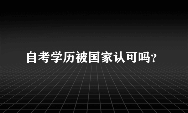 自考学历被国家认可吗？