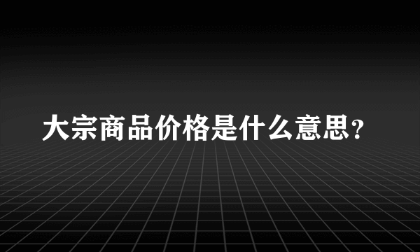 大宗商品价格是什么意思？