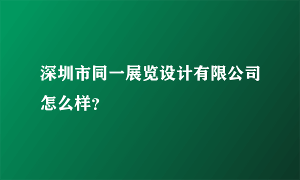 深圳市同一展览设计有限公司怎么样？