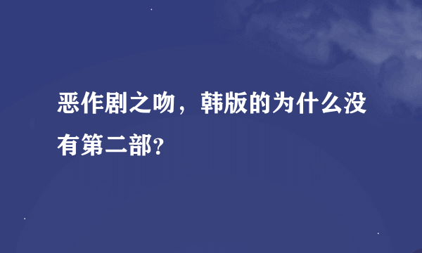 恶作剧之吻，韩版的为什么没有第二部？