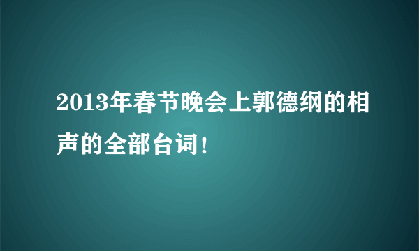 2013年春节晚会上郭德纲的相声的全部台词！