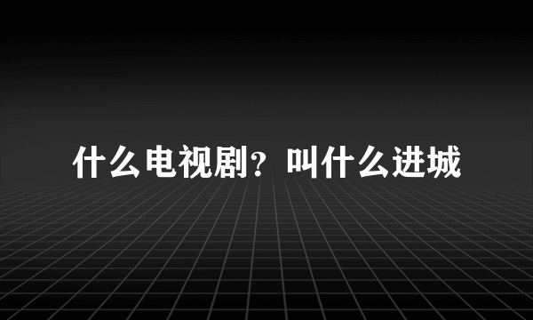 什么电视剧？叫什么进城