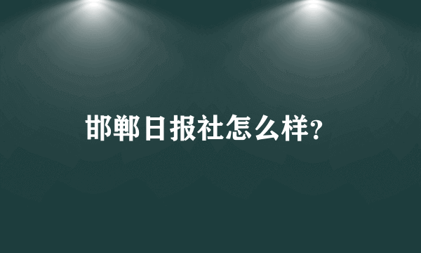 邯郸日报社怎么样？