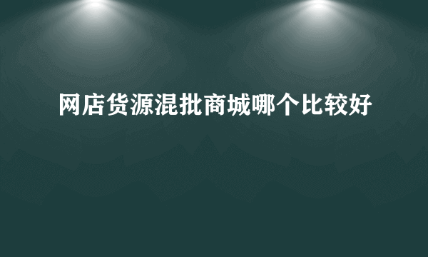 网店货源混批商城哪个比较好