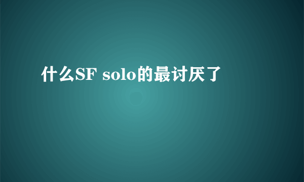 什么SF solo的最讨厌了