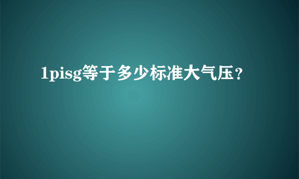 1pisg等于多少标准大气压？