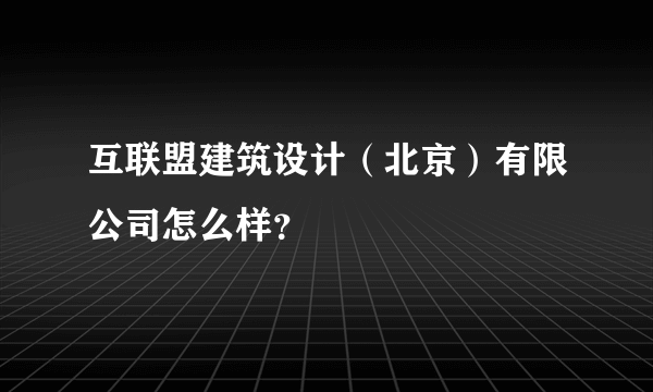 互联盟建筑设计（北京）有限公司怎么样？