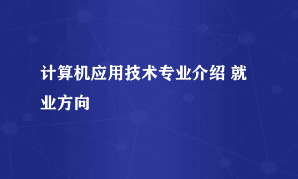 计算机应用技术专业介绍 就业方向