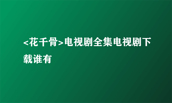 <花千骨>电视剧全集电视剧下载谁有