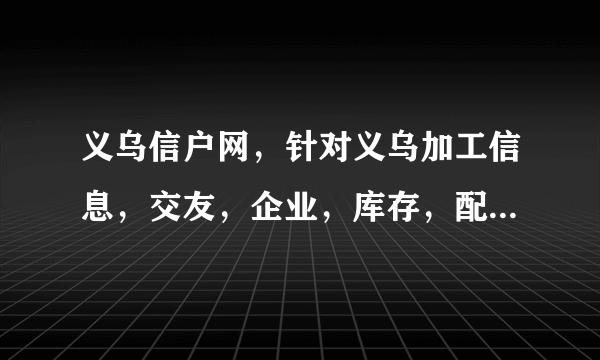 义乌信户网，针对义乌加工信息，交友，企业，库存，配件，饰品，来料加工等信息