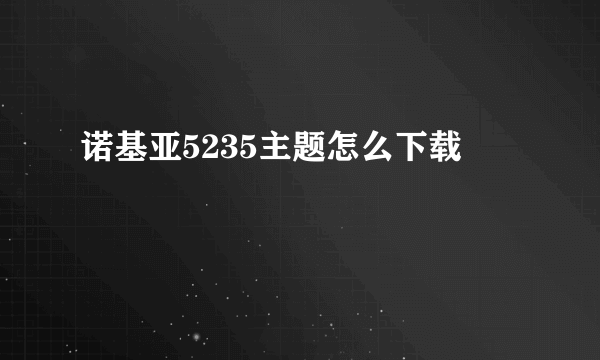 诺基亚5235主题怎么下载