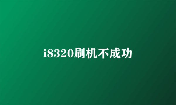 i8320刷机不成功