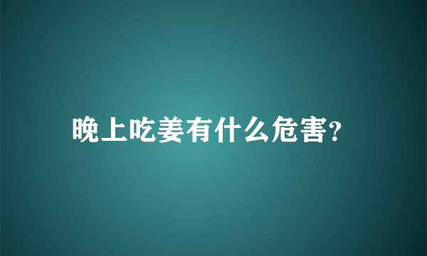 晚上吃姜有什么危害？