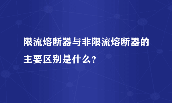 限流熔断器与非限流熔断器的主要区别是什么？