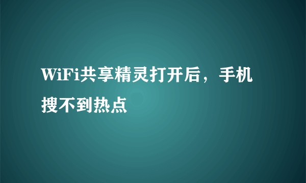 WiFi共享精灵打开后，手机搜不到热点