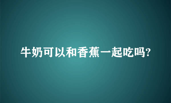 牛奶可以和香蕉一起吃吗?