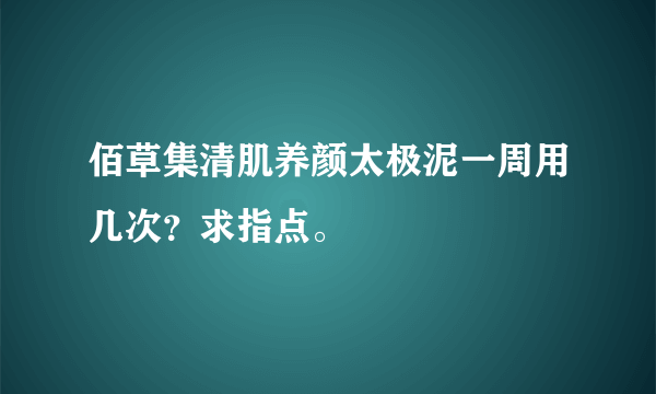 佰草集清肌养颜太极泥一周用几次？求指点。