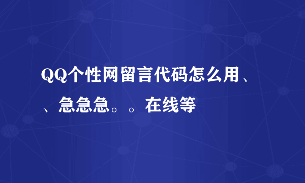 QQ个性网留言代码怎么用、、急急急。。在线等