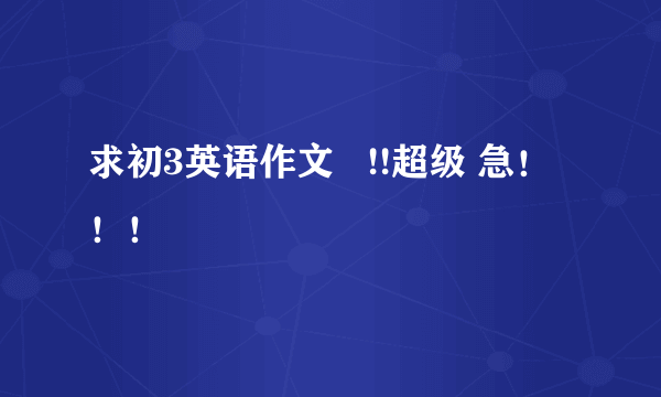 求初3英语作文   !!超级 急！！！