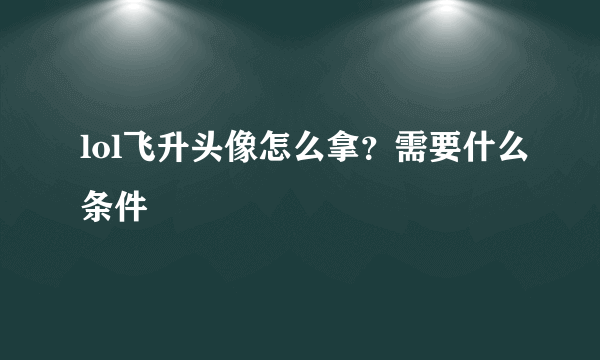 lol飞升头像怎么拿？需要什么条件