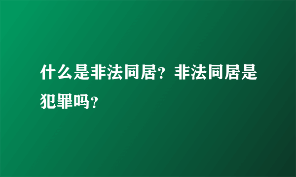 什么是非法同居？非法同居是犯罪吗？