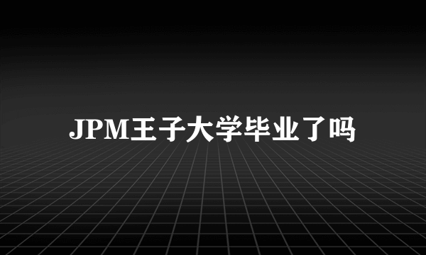 JPM王子大学毕业了吗