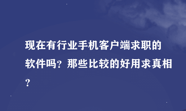 现在有行业手机客户端求职的软件吗？那些比较的好用求真相？