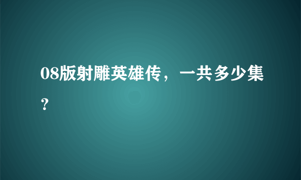 08版射雕英雄传，一共多少集？