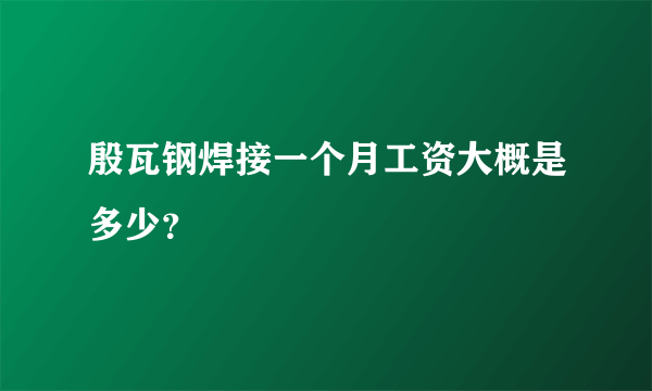 殷瓦钢焊接一个月工资大概是多少？