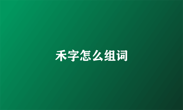 禾字怎么组词