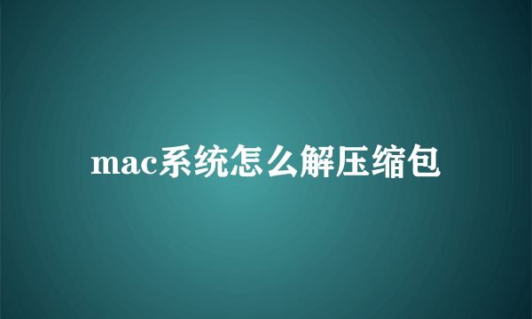 mac系统怎么解压缩包