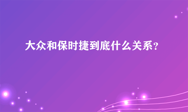 大众和保时捷到底什么关系？