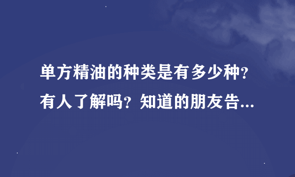 单方精油的种类是有多少种？有人了解吗？知道的朋友告诉一声。