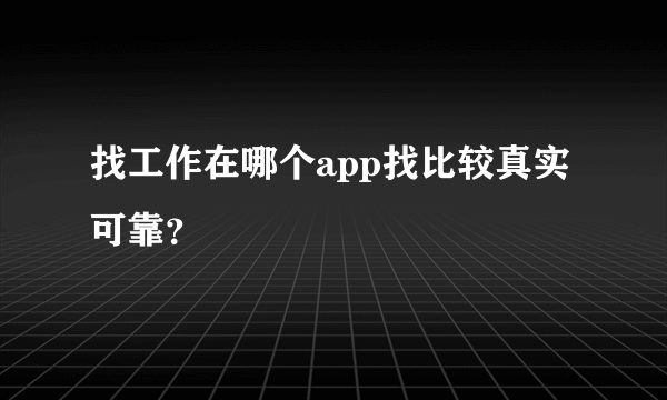 找工作在哪个app找比较真实可靠？