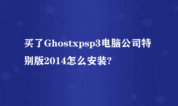 买了Ghostxpsp3电脑公司特别版2014怎么安装?