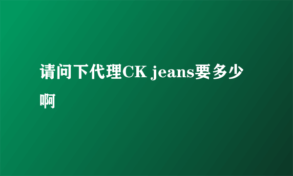 请问下代理CK jeans要多少啊