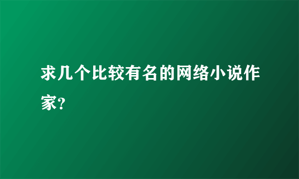 求几个比较有名的网络小说作家？