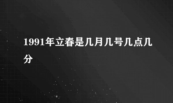 1991年立春是几月几号几点几分