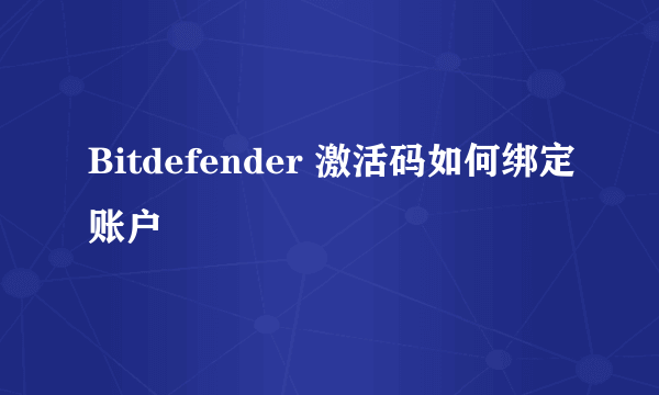 Bitdefender 激活码如何绑定账户