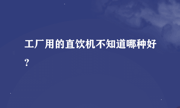 工厂用的直饮机不知道哪种好？