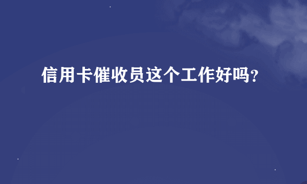 信用卡催收员这个工作好吗？