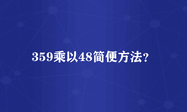 359乘以48简便方法？