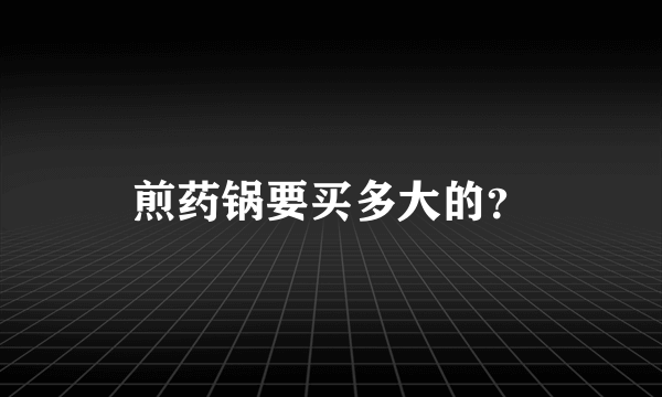 煎药锅要买多大的？