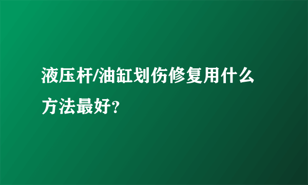 液压杆/油缸划伤修复用什么方法最好？