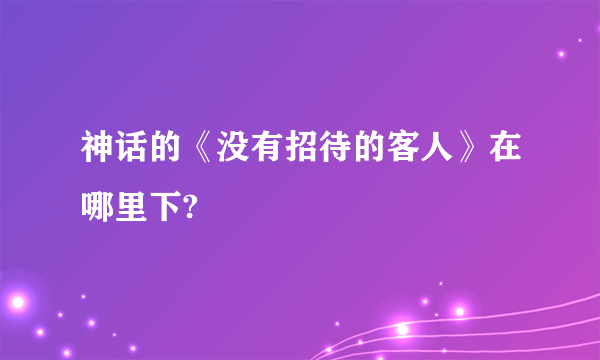 神话的《没有招待的客人》在哪里下?