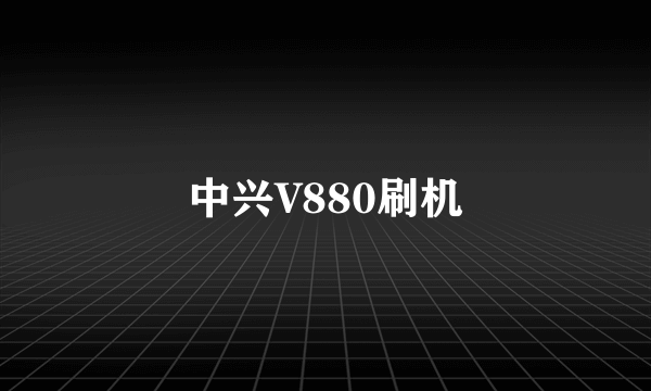 中兴V880刷机